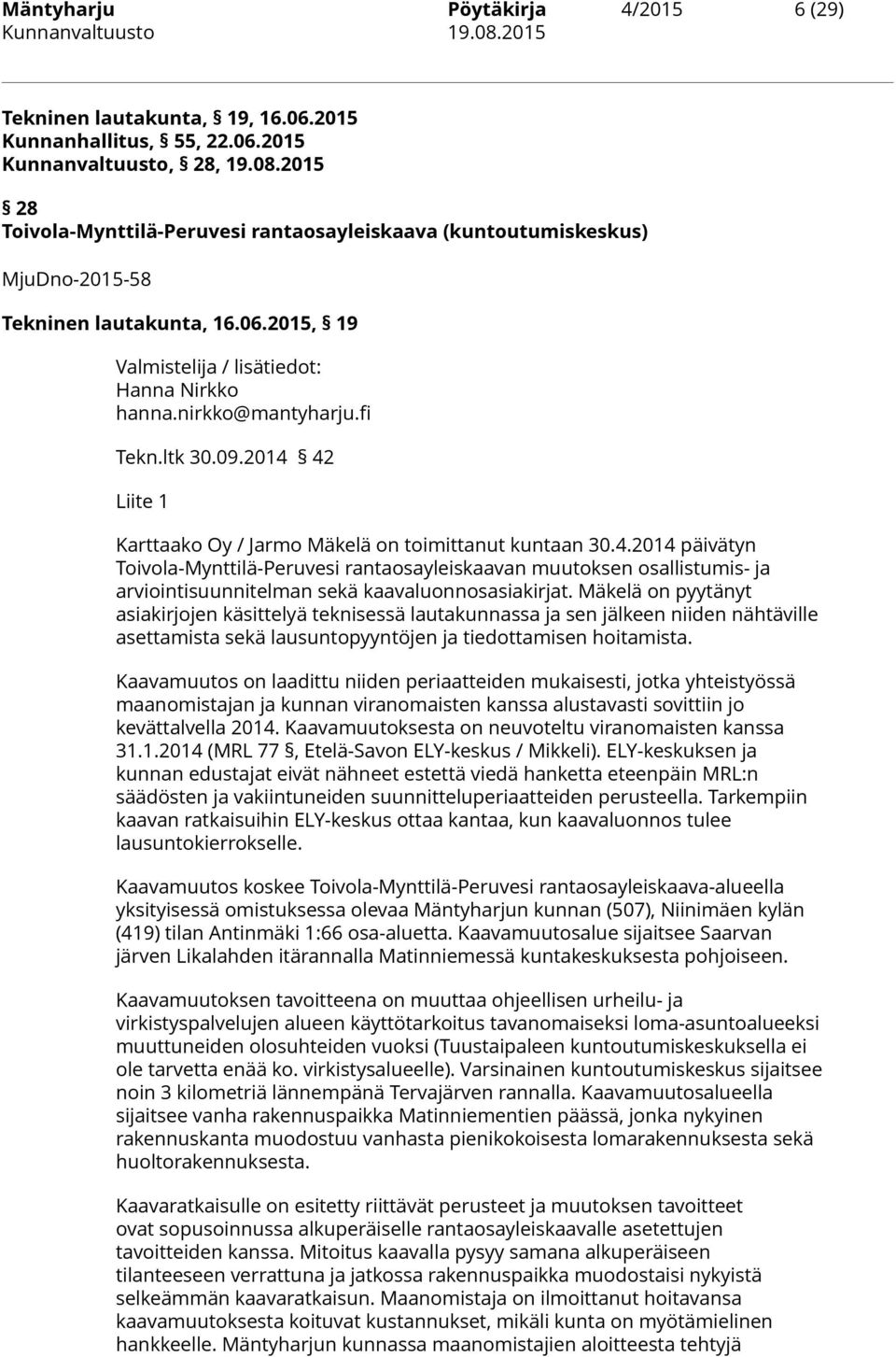 ltk 30.09.2014 42 Liite 1 Karttaako Oy / Jarmo Mäkelä on toimittanut kuntaan 30.4.2014 päivätyn Toivola-Mynttilä-Peruvesi rantaosayleiskaavan muutoksen osallistumis- ja arviointisuunnitelman sekä kaavaluonnosasiakirjat.