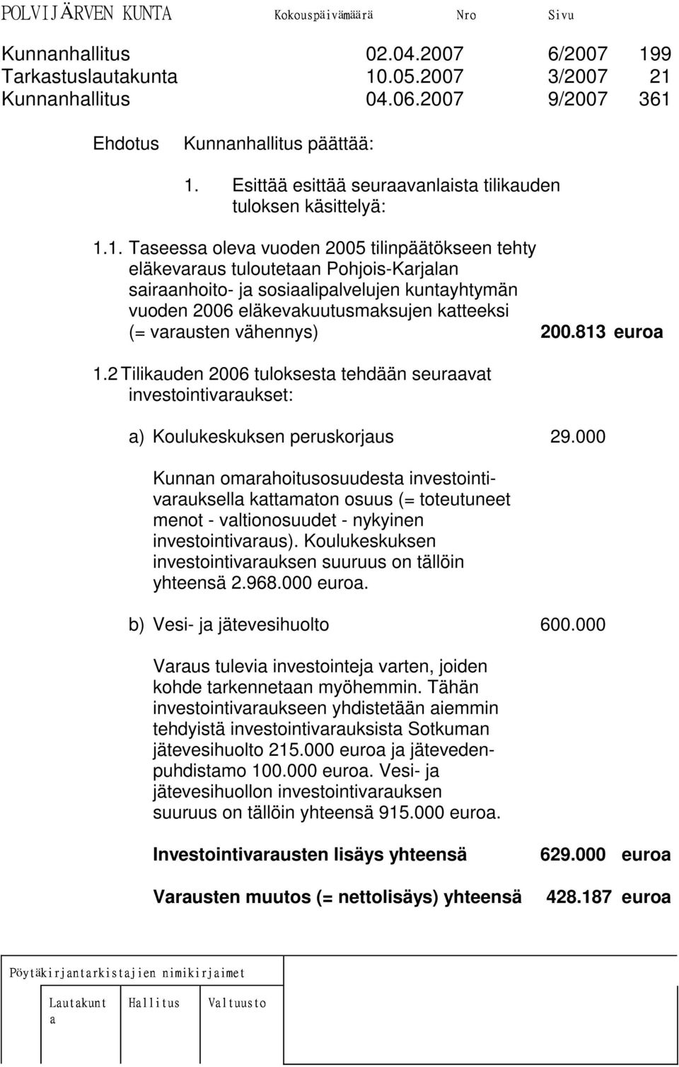 1. Taseessa oleva vuoden 2005 tilinpäätökseen tehty eläkevaraus tuloutetaan Pohjois-Karjalan sairaanhoito- ja sosiaalipalvelujen kuntayhtymän vuoden 2006 eläkevakuutusmaksujen katteeksi (= varausten