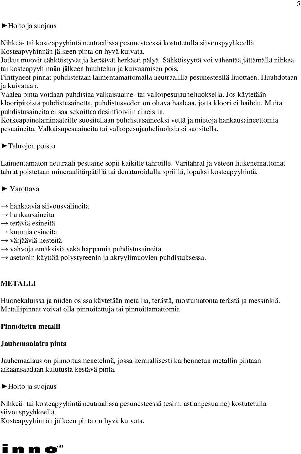 Huuhdotaan ja kuivataan. Vaalea pinta voidaan puhdistaa valkaisuaine- tai valkopesujauheliuoksella.