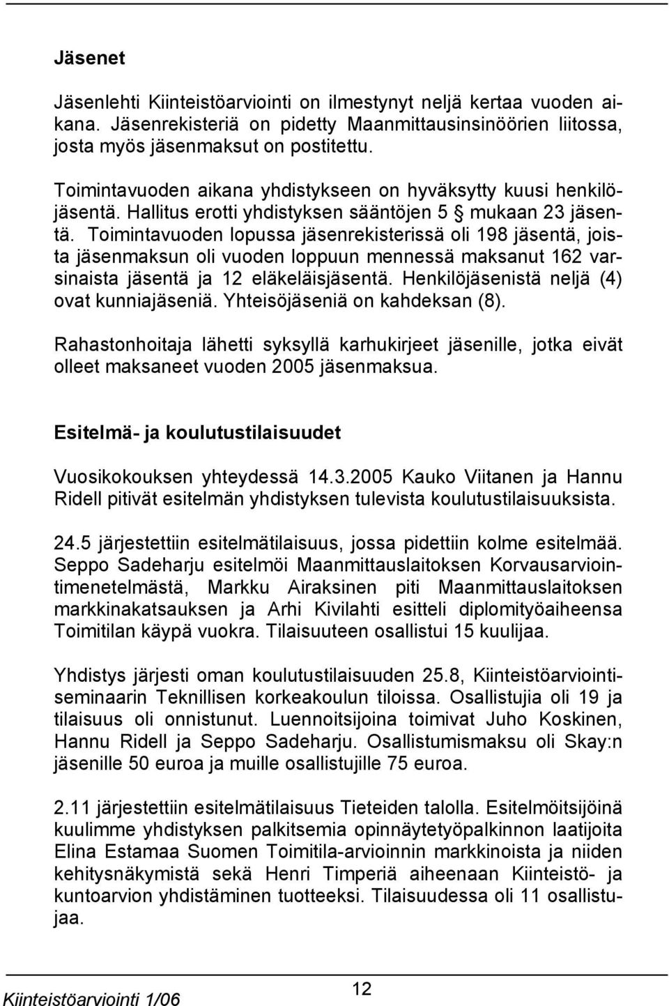 Toimintavuoden lopussa jäsenrekisterissä oli 198 jäsentä, joista jäsenmaksun oli vuoden loppuun mennessä maksanut 162 varsinaista jäsentä ja 12 eläkeläisjäsentä.