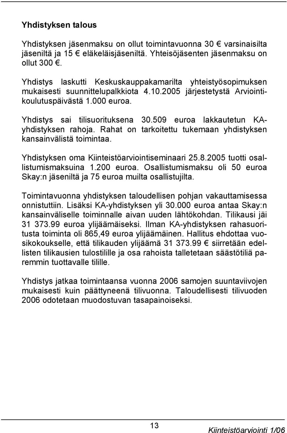 509 euroa lakkautetun KAyhdistyksen rahoja. Rahat on tarkoitettu tukemaan yhdistyksen kansainvälistä toimintaa. Yhdistyksen oma Kiinteistöarviointiseminaari 25.8.2005 tuotti osallistumismaksuina 1.