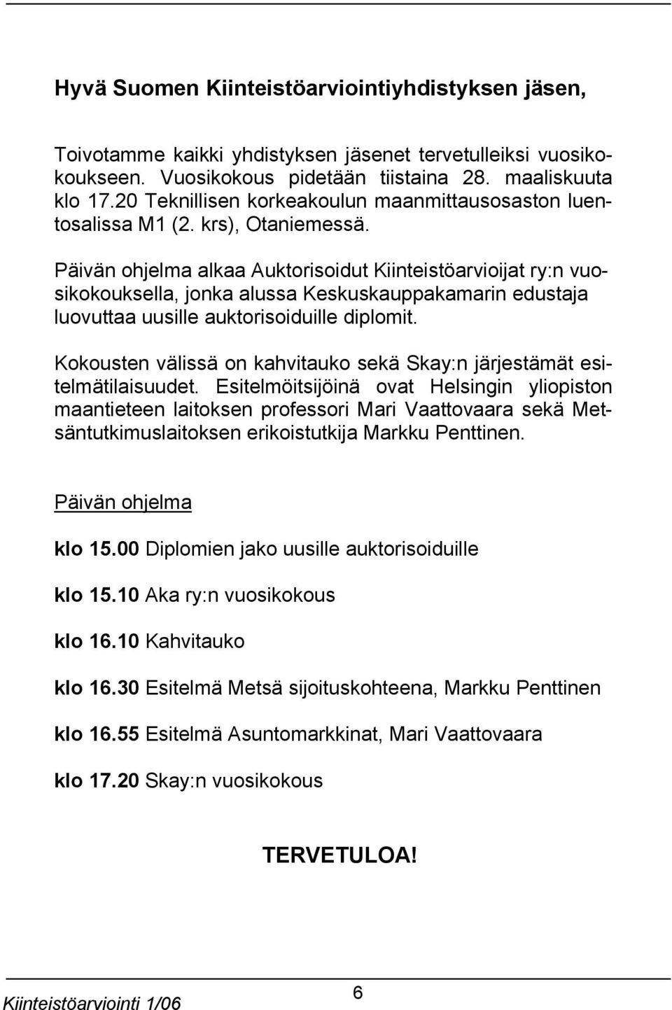 Päivän ohjelma alkaa Auktorisoidut Kiinteistöarvioijat ry:n vuosikokouksella, jonka alussa Keskuskauppakamarin edustaja luovuttaa uusille auktorisoiduille diplomit.