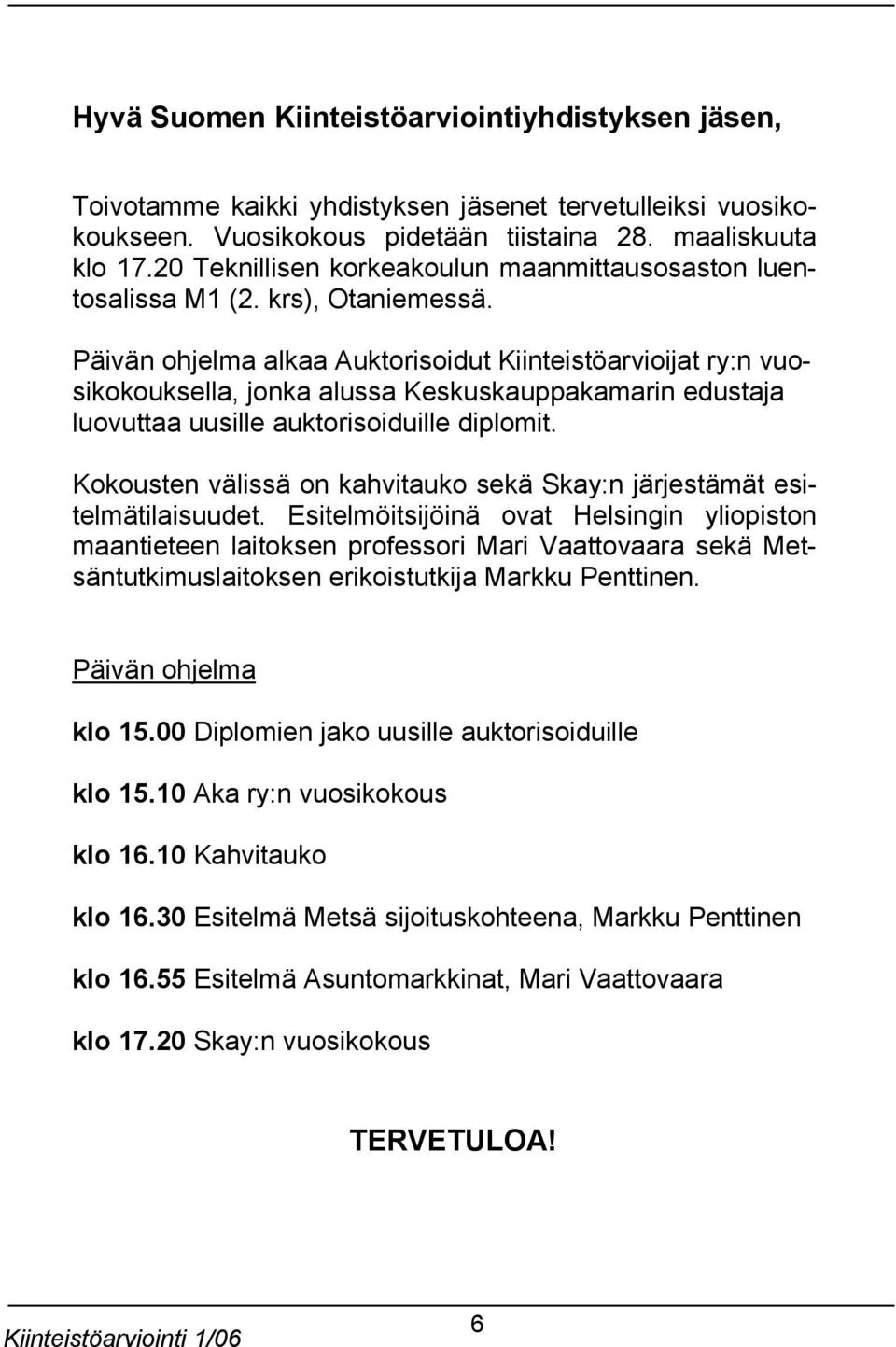 Päivän ohjelma alkaa Auktorisoidut Kiinteistöarvioijat ry:n vuosikokouksella, jonka alussa Keskuskauppakamarin edustaja luovuttaa uusille auktorisoiduille diplomit.