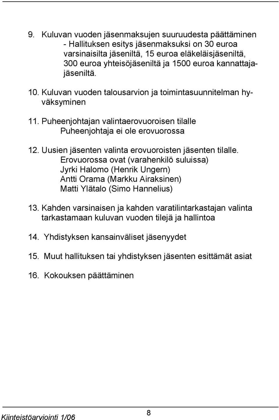 Uusien jäsenten valinta erovuoroisten jäsenten tilalle. Erovuorossa ovat (varahenkilö suluissa) Jyrki Halomo (Henrik Ungern) Antti Orama (Markku Airaksinen) Matti Ylätalo (Simo Hannelius) 13.