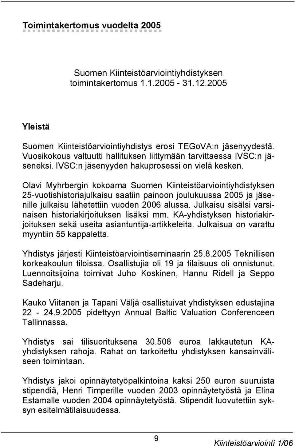 Olavi Myhrbergin kokoama Suomen Kiinteistöarviointiyhdistyksen 25-vuotishistoriajulkaisu saatiin painoon joulukuussa 2005 ja jäsenille julkaisu lähetettiin vuoden 2006 alussa.