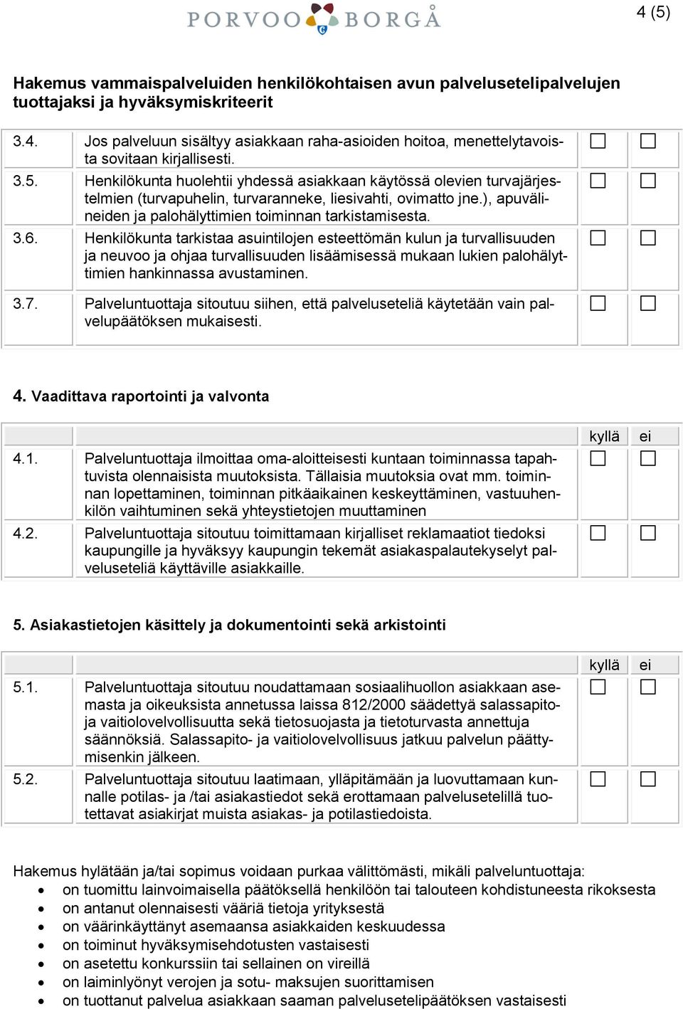 Henkilökunta tarkistaa asuintilojen esteettömän kulun ja turvallisuuden ja neuvoo ja ohjaa turvallisuuden lisäämisessä mukaan lukien palohälyttimien hankinnassa avustaminen. 3.7.