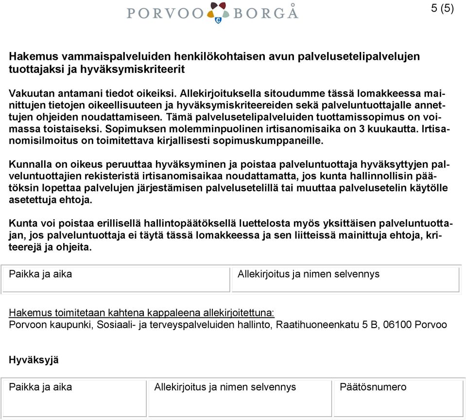 Tämä palvelusetelipalveluiden tuottamissopimus on voimassa toistaiseksi. Sopimuksen molemminpuolinen irtisanomisaika on 3 kuukautta.