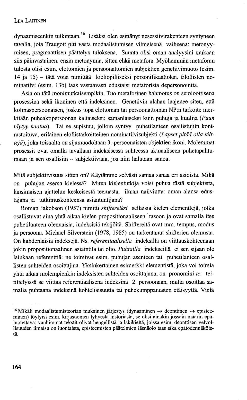 Suunta olisi oman analyysini mukaan siis päinvastainen: ensin metonymia, sitten ehkä metafora. Myöhemmän metaforan tulosta olisi esim. elottomien ja persoonattomien subjektien genetiivimuoto (esim.