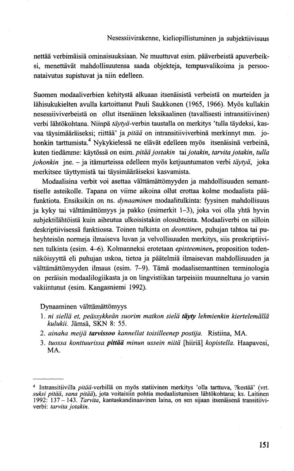 Suomen modaaliverbien kehitystä alkuaan itsenäisistä verbeistä on murteiden ja lähisukukielten avulla kartoittanut Pauli Saukkonen (1965, 1966).