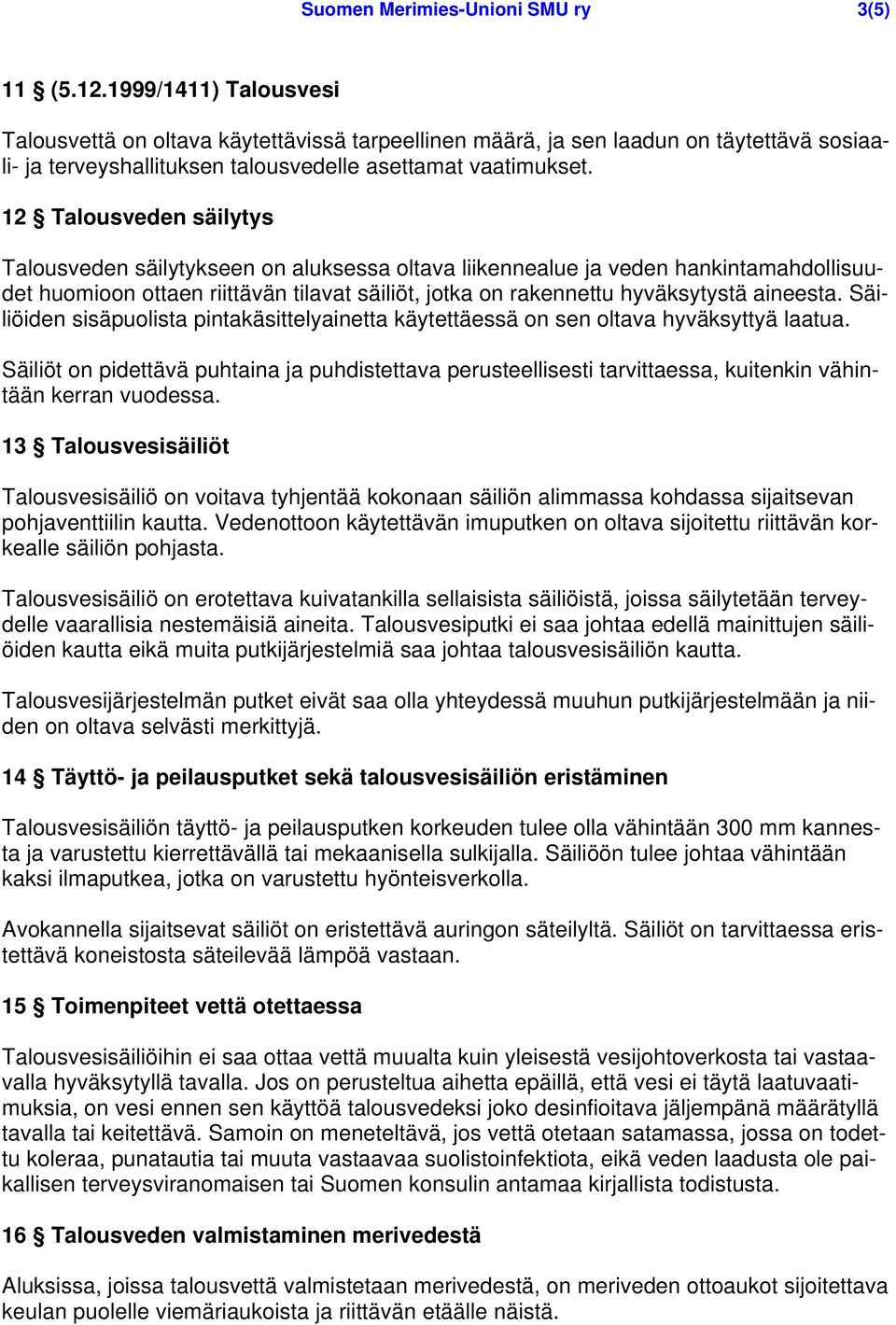 12 Talousveden säilytys Talousveden säilytykseen on aluksessa oltava liikennealue ja veden hankintamahdollisuudet huomioon ottaen riittävän tilavat säiliöt, jotka on rakennettu hyväksytystä aineesta.