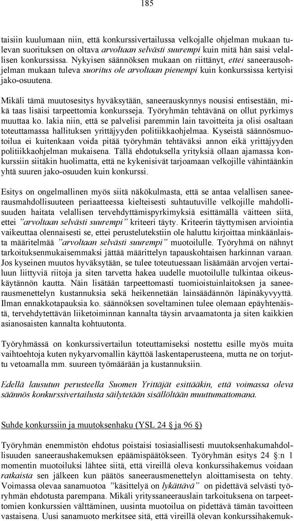 Mikäli tämä muutosesitys hyväksytään, saneerauskynnys nousisi entisestään, mikä taas lisäisi tarpeettomia konkursseja. Työryhmän tehtävänä on ollut pyrkimys muuttaa ko.