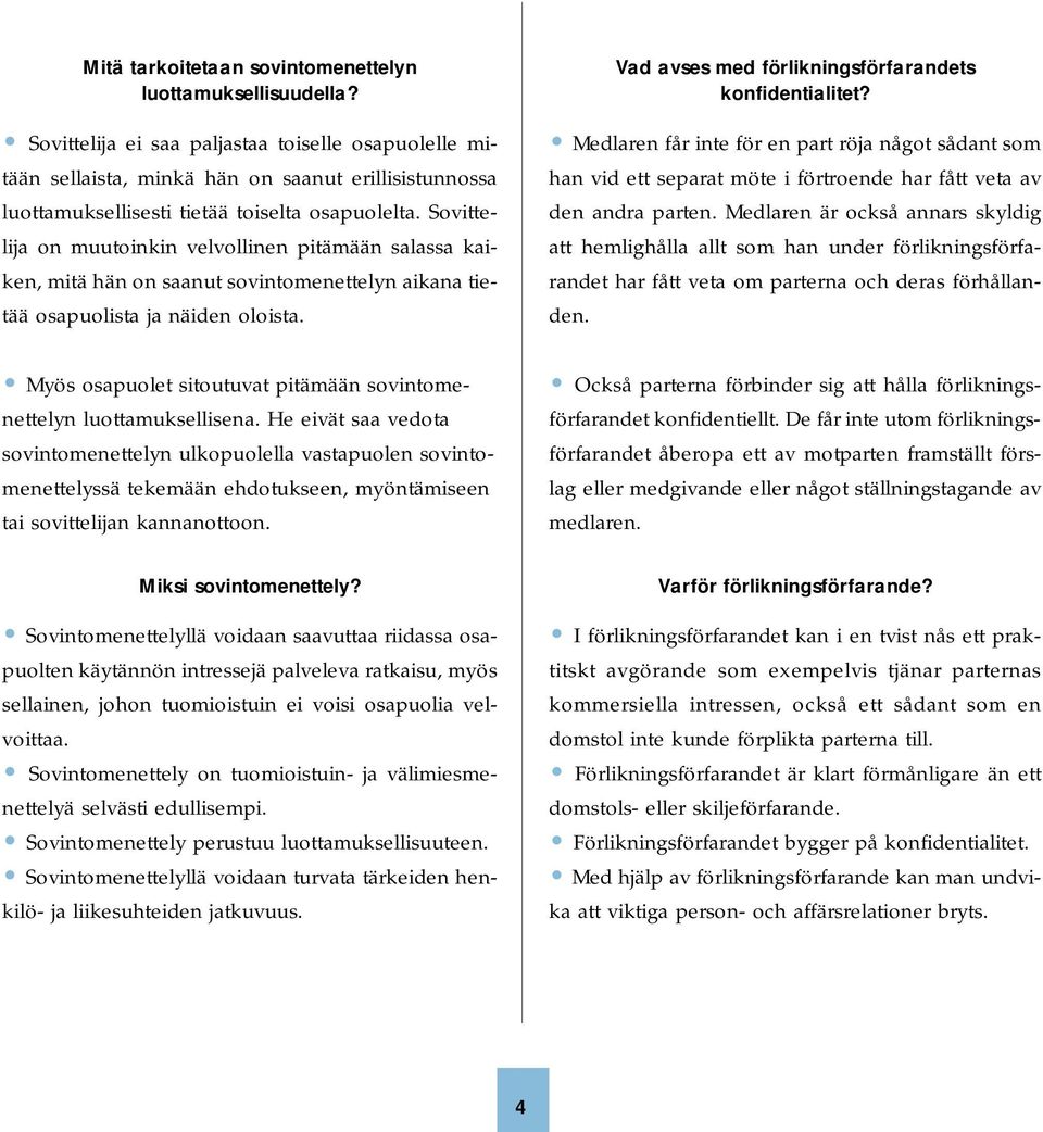 Sovittelija on muutoinkin velvollinen pitämään salassa kaiken, mitä hän on saanut sovintomenettelyn aikana tietää osapuolista ja näiden oloista. Vad avses med förlikningsförfarandets konfidentialitet?