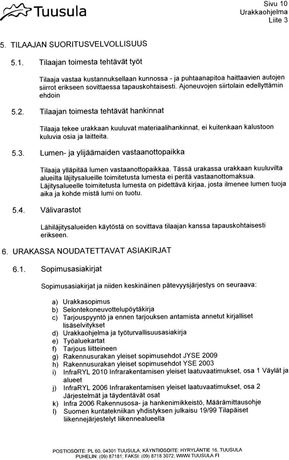 Tilaaja vastaa kustannukseflaan kunnossa - Tilaaja yllapitaa lumen vastaanottopaikkaa. Tässä urakassa urakkaan kuuluvilta alueilta lajitysalueille toimitetusta lumesta ei perita vastaanottomaksua.