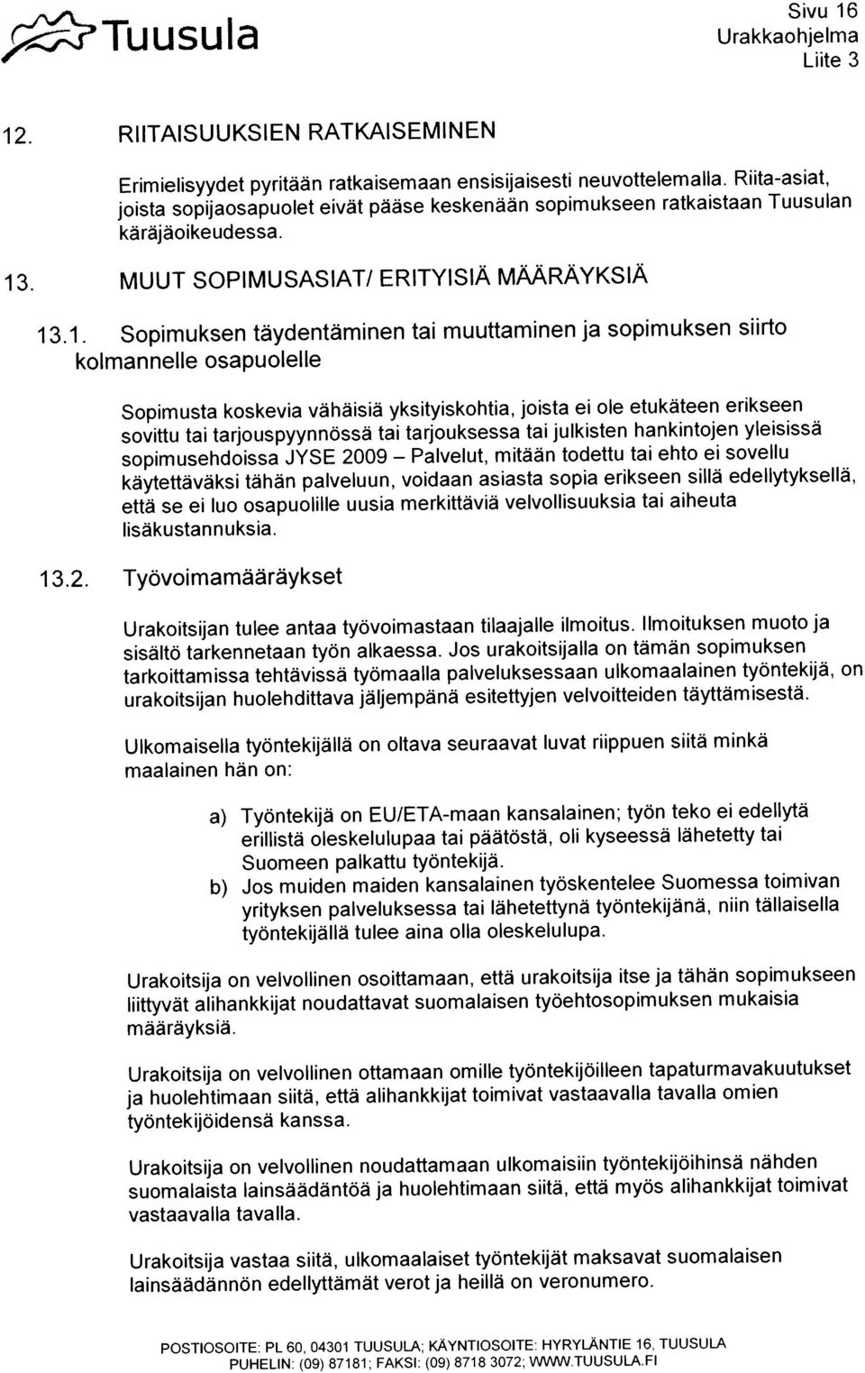 RIITAISUUKSIEN RATKAISEMINEN Sopimusta koskevia vähäisiä yksityiskohtia, joista ei ole etukäteen erikseen Erim iehsyydet pyritaan ratkaisemaan ensisijaisesti neuvottelem alla.
