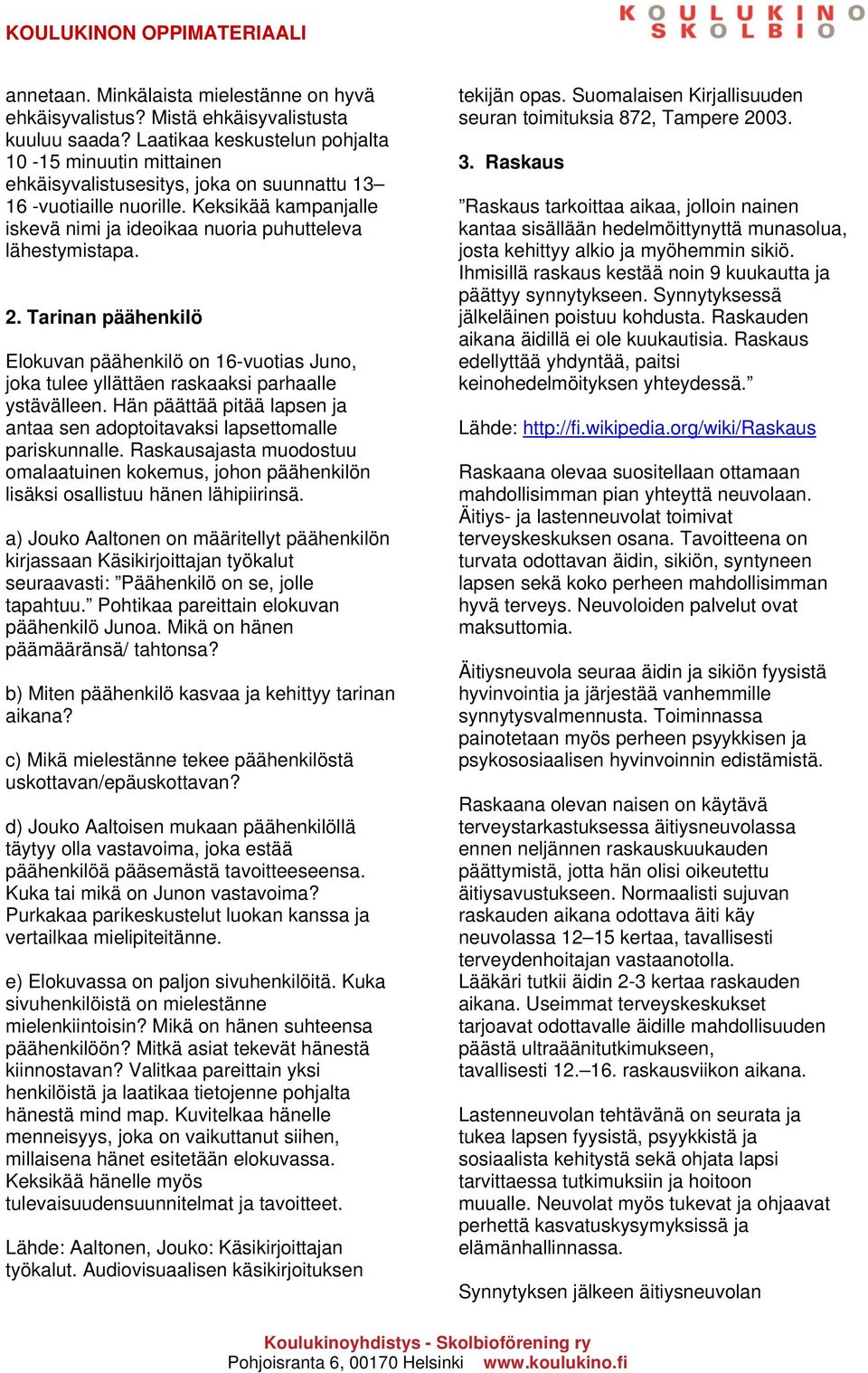 Keksikää kampanjalle iskevä nimi ja ideoikaa nuoria puhutteleva lähestymistapa. 2. Tarinan päähenkilö Elokuvan päähenkilö on 16-vuotias Juno, joka tulee yllättäen raskaaksi parhaalle ystävälleen.