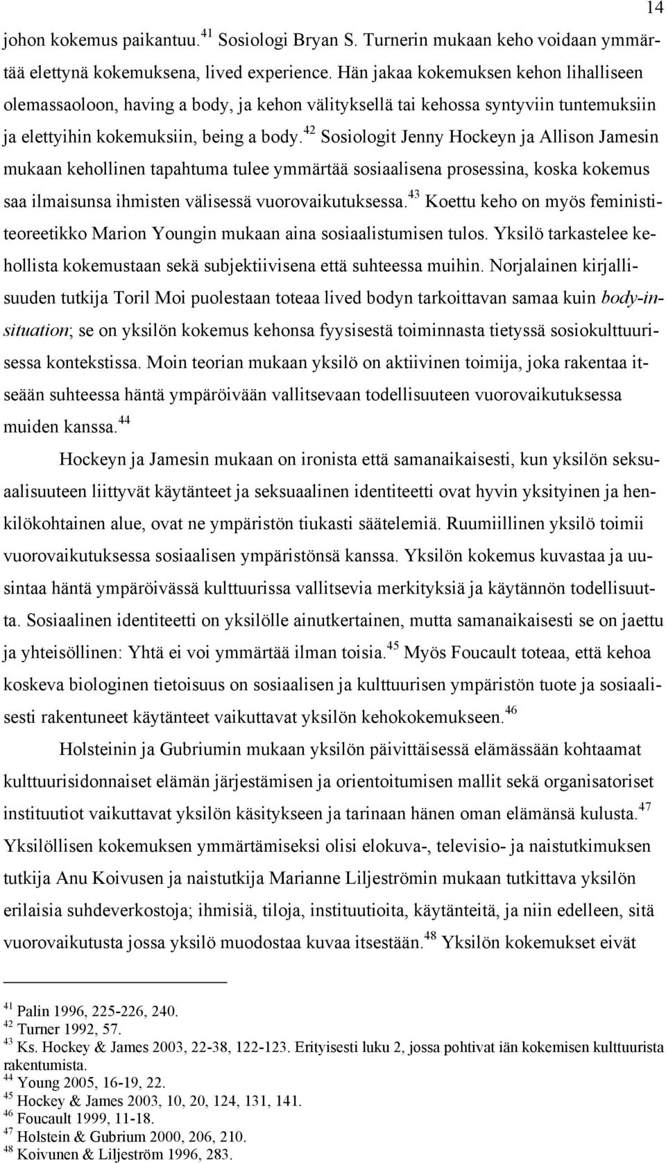 42 Sosiologit Jenny Hockeyn ja Allison Jamesin mukaan kehollinen tapahtuma tulee ymmärtää sosiaalisena prosessina, koska kokemus saa ilmaisunsa ihmisten välisessä vuorovaikutuksessa.