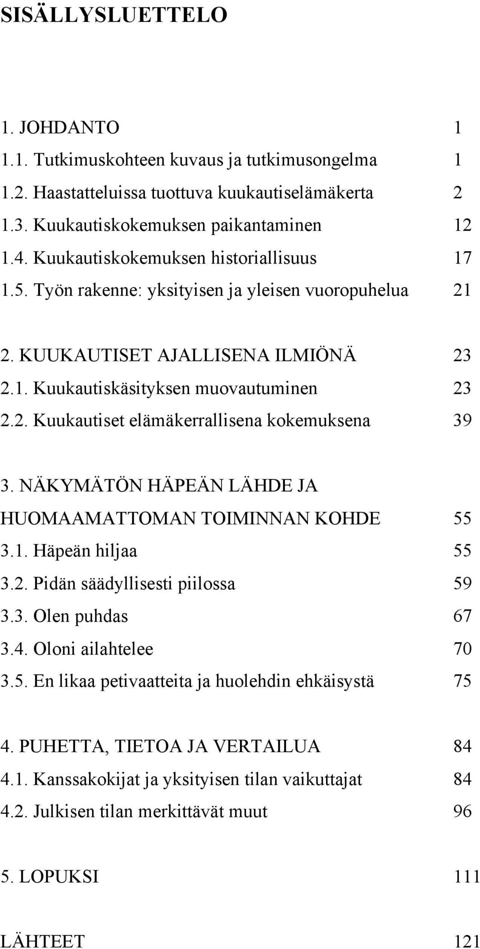 NÄKYMÄTÖN HÄPEÄN LÄHDE JA HUOMAAMATTOMAN TOIMINNAN KOHDE 55 3.1. Häpeän hiljaa 55 3.2. Pidän säädyllisesti piilossa 59 3.3. Olen puhdas 67 3.4. Oloni ailahtelee 70 3.5. En likaa petivaatteita ja huolehdin ehkäisystä 75 4.