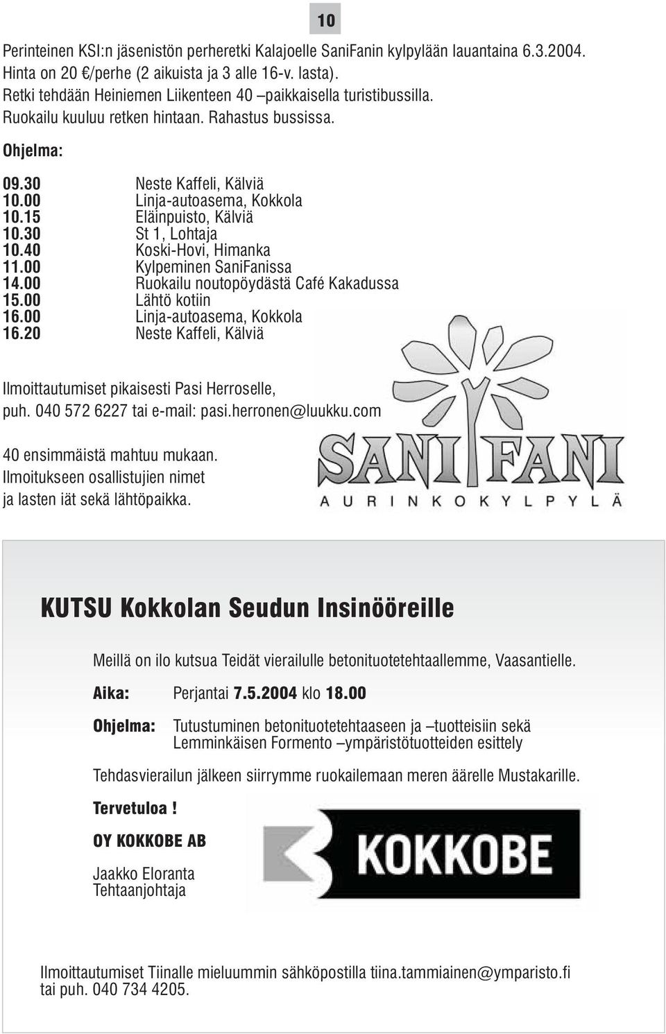 15 Eläinpuisto, Kälviä 10.30 St 1, Lohtaja 10.40 Koski-Hovi, Himanka 11.00 Kylpeminen SaniFanissa 14.00 Ruokailu noutopöydästä Café Kakadussa 15.00 Lähtö kotiin 16.00 Linja-autoasema, Kokkola 16.