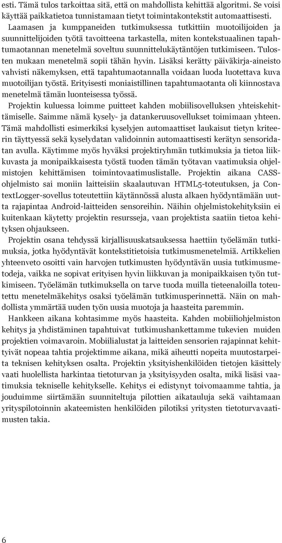 tutkimiseen. Tulosten mukaan menetelmä sopii tähän hyvin. Lisäksi kerätty päiväkirja-aineisto vahvisti näkemyksen, että tapahtumaotannalla voidaan luoda luotettava kuva muotoilijan työstä.