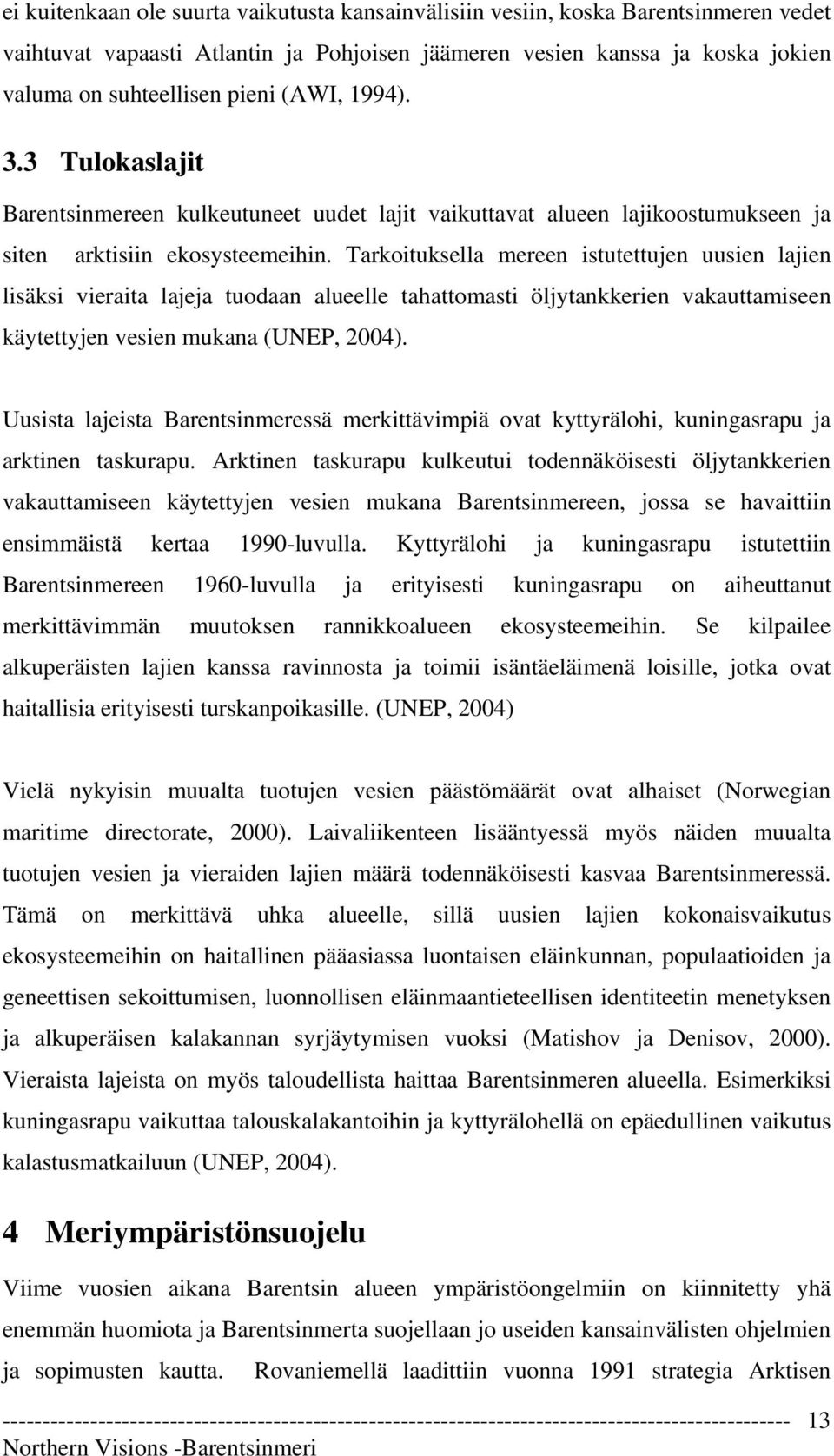 Tarkoituksella mereen istutettujen uusien lajien lisäksi vieraita lajeja tuodaan alueelle tahattomasti öljytankkerien vakauttamiseen käytettyjen vesien mukana (UNEP, 2004).