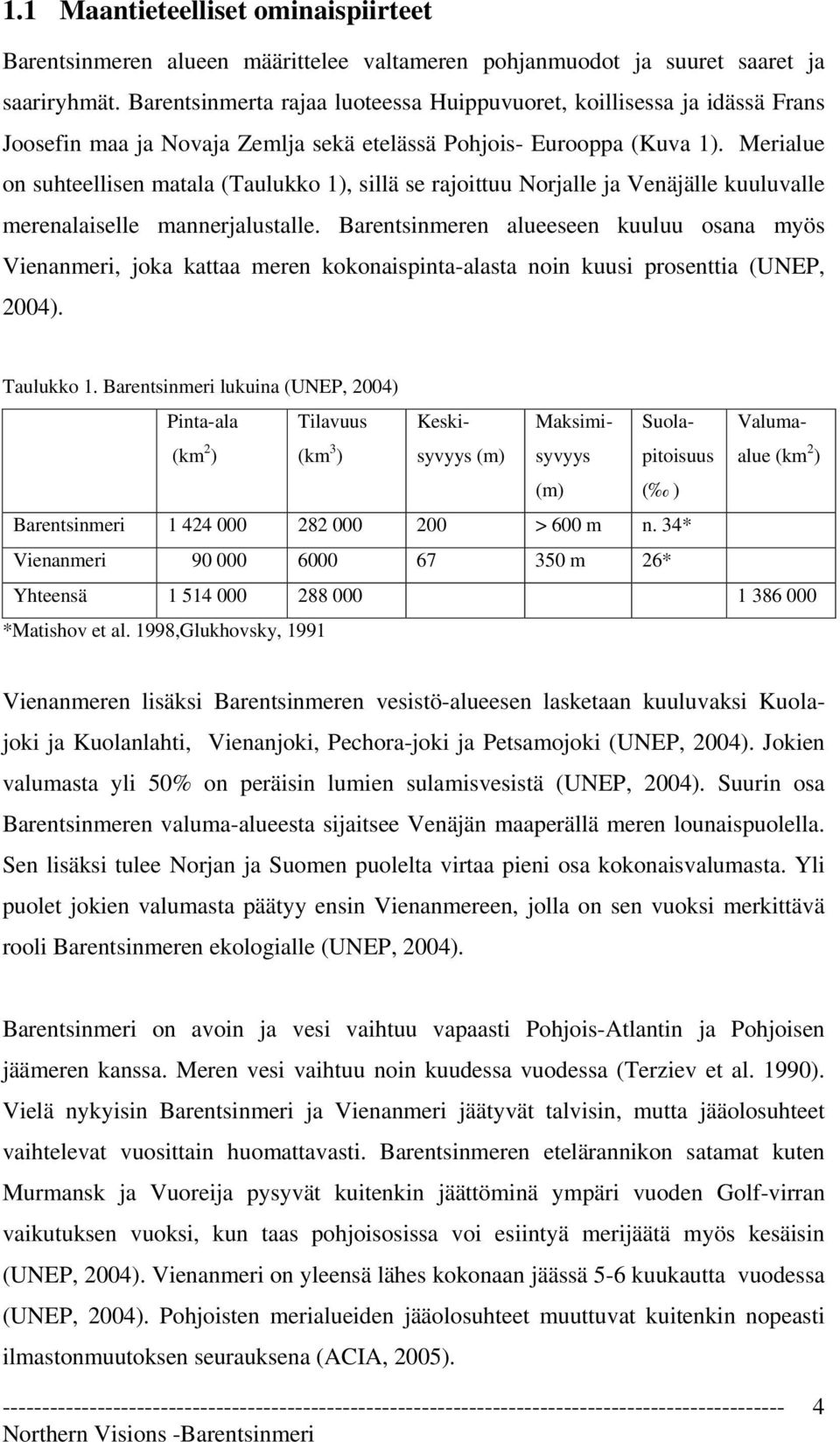 Merialue on suhteellisen matala (Taulukko 1), sillä se rajoittuu Norjalle ja Venäjälle kuuluvalle merenalaiselle mannerjalustalle.