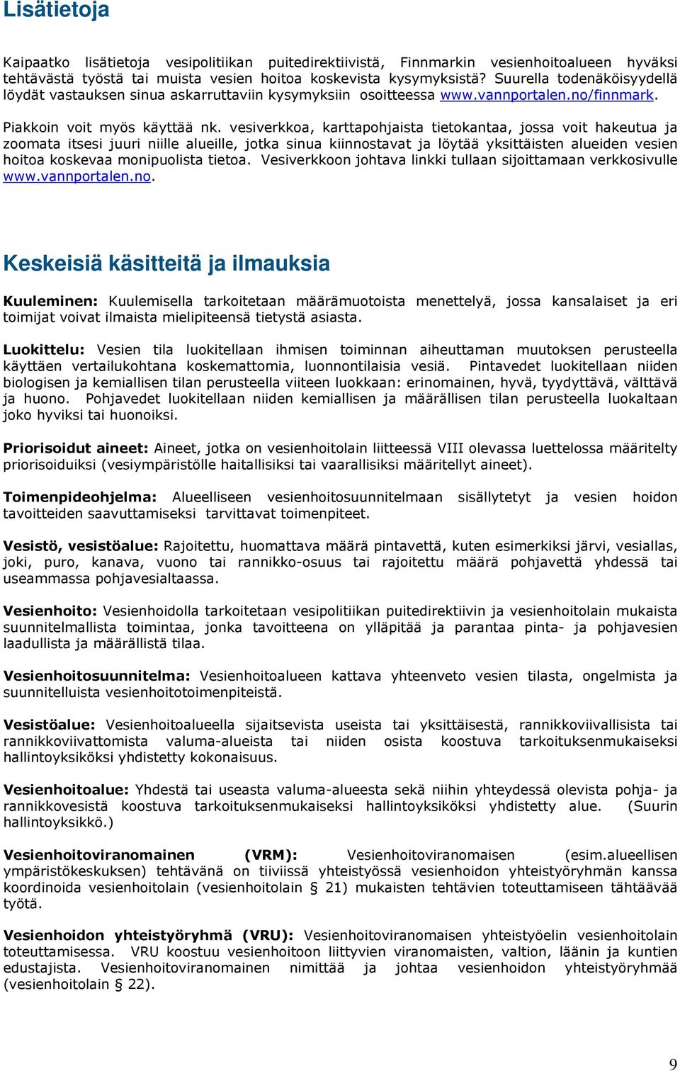 vesiverkkoa, karttapohjaista tietokantaa, jossa voit hakeutua ja zoomata itsesi juuri niille alueille, jotka sinua kiinnostavat ja löytää yksittäisten alueiden vesien hoitoa koskevaa monipuolista