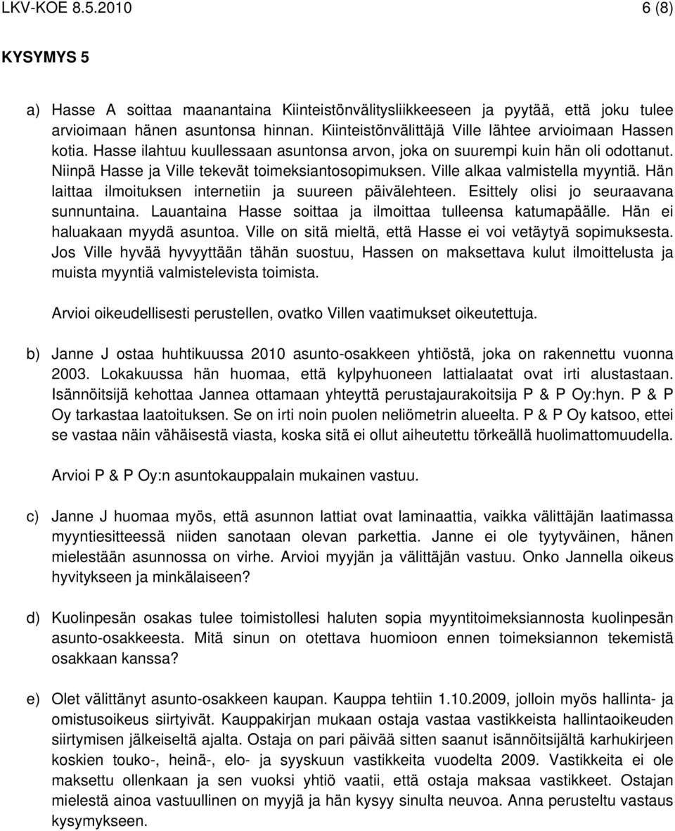 Ville alkaa valmistella myyntiä. Hän laittaa ilmoituksen internetiin ja suureen päivälehteen. Esittely olisi jo seuraavana sunnuntaina. Lauantaina Hasse soittaa ja ilmoittaa tulleensa katumapäälle.