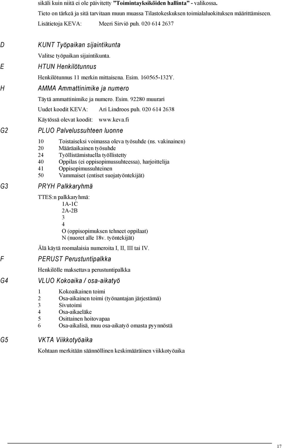 160565-132Y. AMMA Ammattinimike ja numero Täytä ammattinimike ja numero. Esim. 92280 muurari Uudet koodit KEVA: Ari Lindroos puh. 020 614 2638 Käytössä olevat koodit: www.keva.