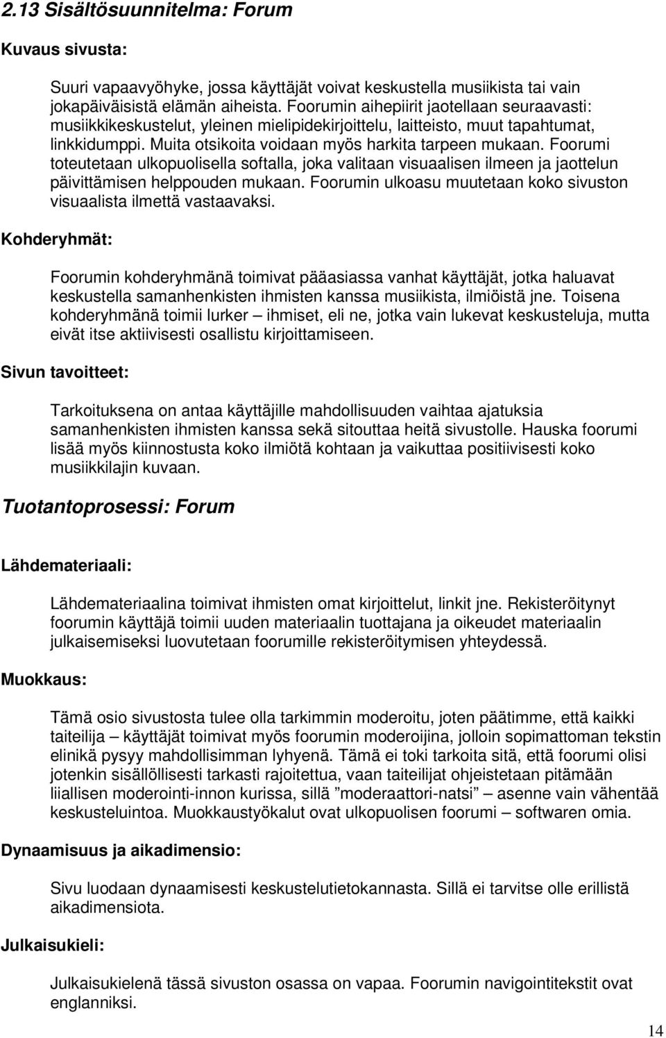 Foorumi toteutetaan ulkopuolisella softalla, joka valitaan visuaalisen ilmeen ja jaottelun päivittämisen helppouden mukaan. Foorumin ulkoasu muutetaan koko sivuston visuaalista ilmettä vastaavaksi.