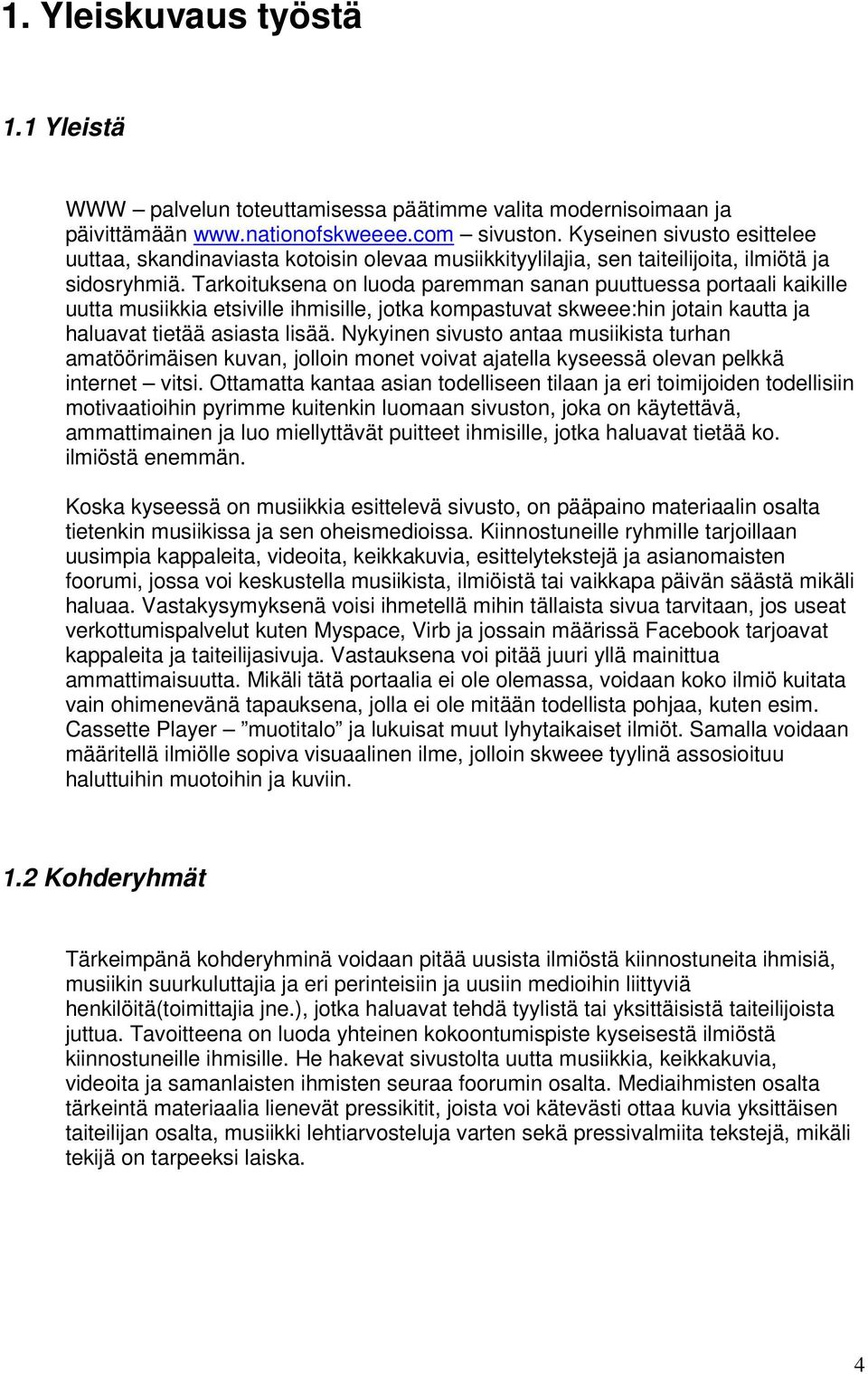 Tarkoituksena on luoda paremman sanan puuttuessa portaali kaikille uutta musiikkia etsiville ihmisille, jotka kompastuvat skweee:hin jotain kautta ja haluavat tietää asiasta lisää.