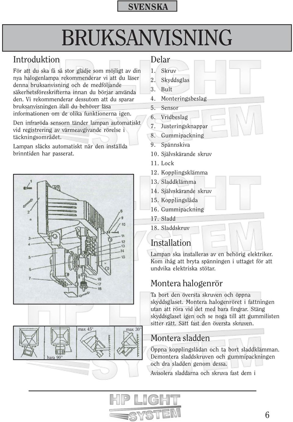 Den infraröda sensorn tänder lampan automatiskt vid registrering av värmeavgivande rörelse i täckningsområdet. Lampan släcks automatiskt när den inställda brinntiden har passerat. Delar 1. Skruv 2.