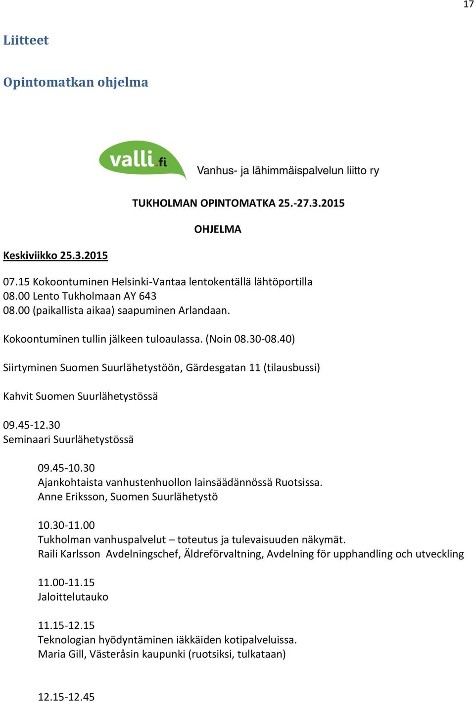 40) Siirtyminen Suomen Suurlähetystöön, Gärdesgatan 11 (tilausbussi) Kahvit Suomen Suurlähetystössä 09.45-12.30 Seminaari Suurlähetystössä 09.45-10.