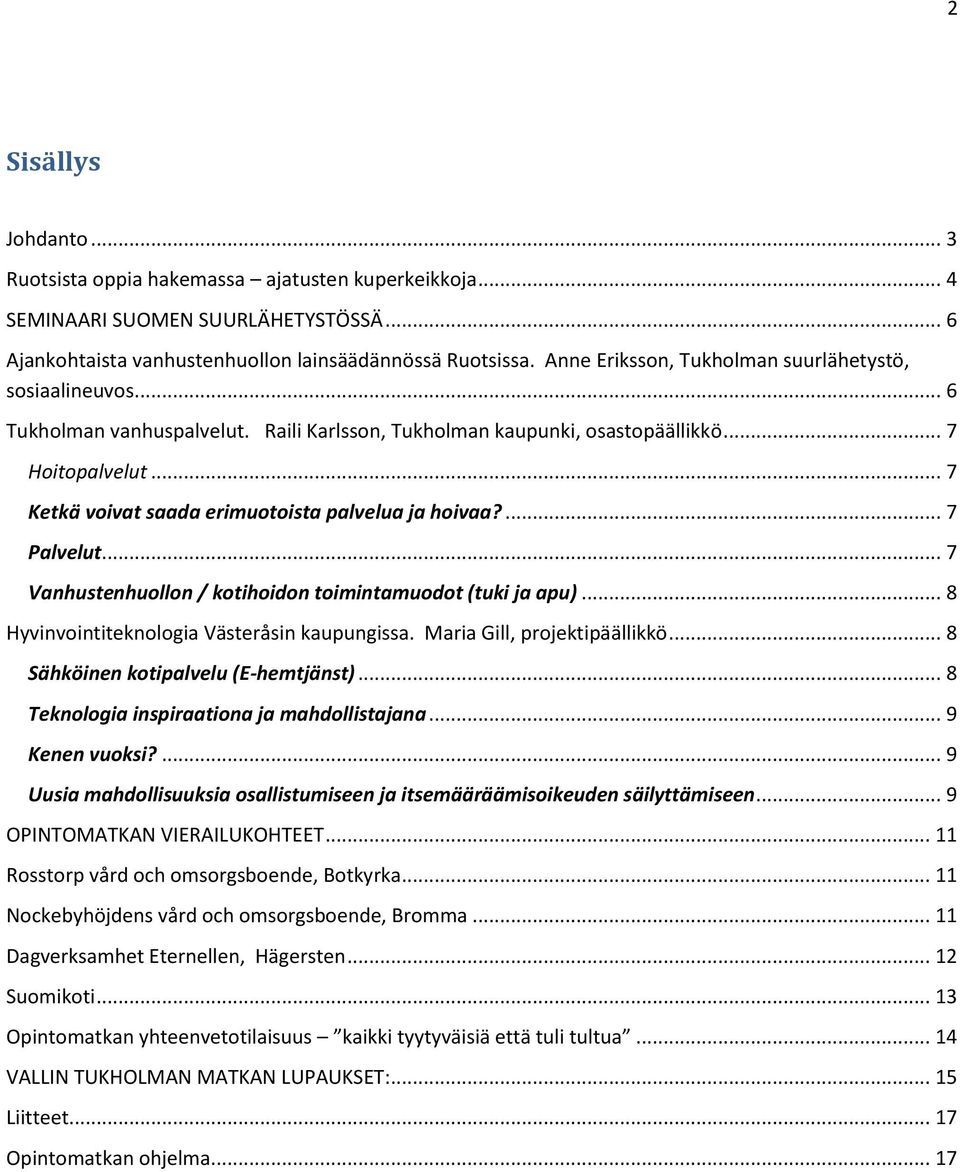 .. 7 Ketkä voivat saada erimuotoista palvelua ja hoivaa?... 7 Palvelut... 7 Vanhustenhuollon / kotihoidon toimintamuodot (tuki ja apu)... 8 Hyvinvointiteknologia Västeråsin kaupungissa.