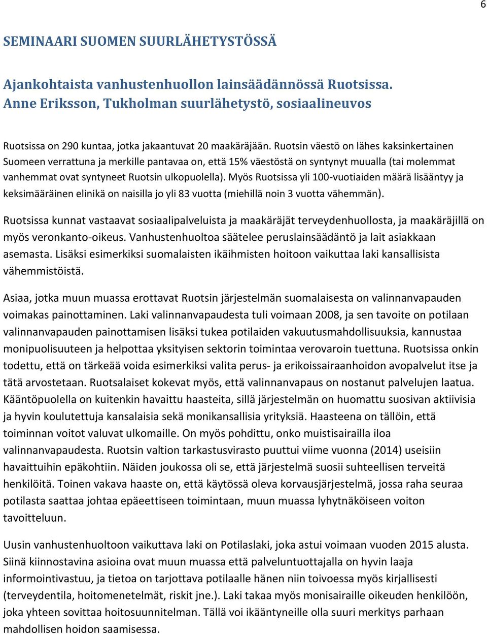 Ruotsin väestö on lähes kaksinkertainen Suomeen verrattuna ja merkille pantavaa on, että 15% väestöstä on syntynyt muualla (tai molemmat vanhemmat ovat syntyneet Ruotsin ulkopuolella).