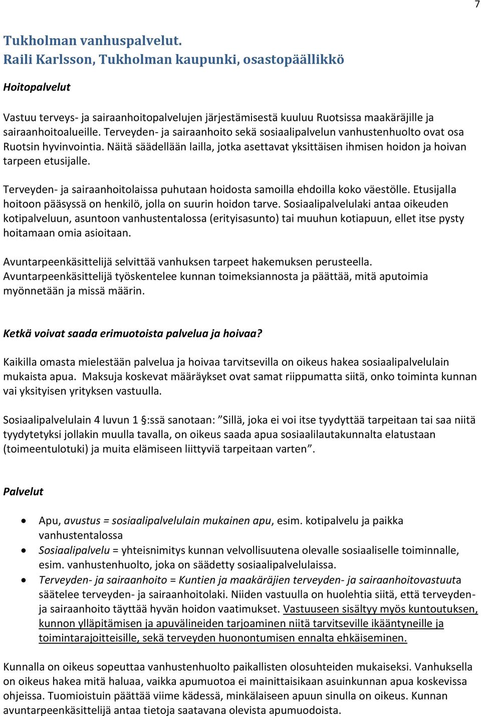 Terveyden- ja sairaanhoito sekä sosiaalipalvelun vanhustenhuolto ovat osa Ruotsin hyvinvointia. Näitä säädellään lailla, jotka asettavat yksittäisen ihmisen hoidon ja hoivan tarpeen etusijalle.