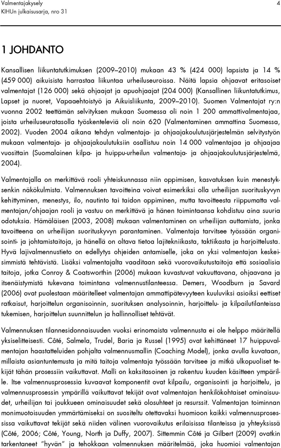 Suomen Valmentajat ry:n vuonna 2002 teettämän selvityksen mukaan Suomessa oli noin 1 200 ammattivalmentajaa, joista urheiluseuratasolla työskenteleviä oli noin 620 (Valmentaminen ammattina Suomessa,