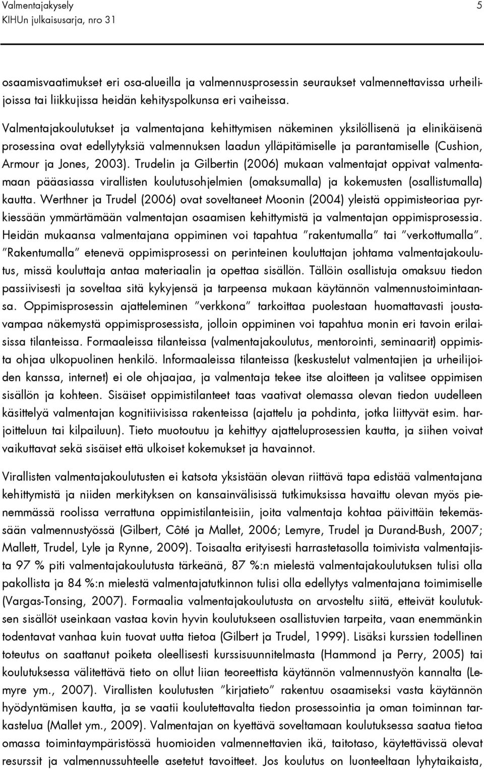 Jones, 2003). Trudelin ja Gilbertin (2006) mukaan valmentajat oppivat valmentamaan pääasiassa virallisten koulutusohjelmien (omaksumalla) ja kokemusten (osallistumalla) kautta.