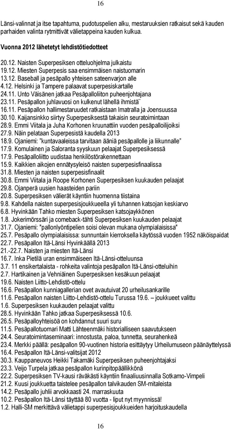 11. Unto Väisänen jatkaa Pesäpalloliiton puheenjohtajana 23.11. Pesäpallon juhlavuosi on kulkenut lähellä ihmistä 16.11. Pesäpallon hallimestaruudet ratkaistaan Imatralla ja Joensuussa 30.10.