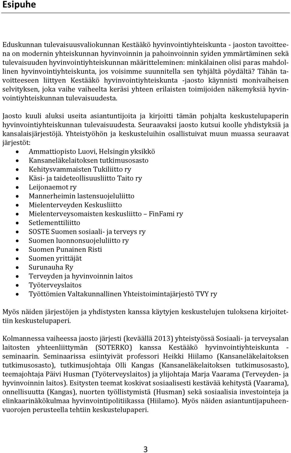 Tähän tavoitteeseen liittyen Kestääkö hyvinvointiyhteiskunta -jaosto käynnisti monivaiheisen selvityksen, joka vaihe vaiheelta keräsi yhteen erilaisten toimijoiden näkemyksiä hyvinvointiyhteiskunnan