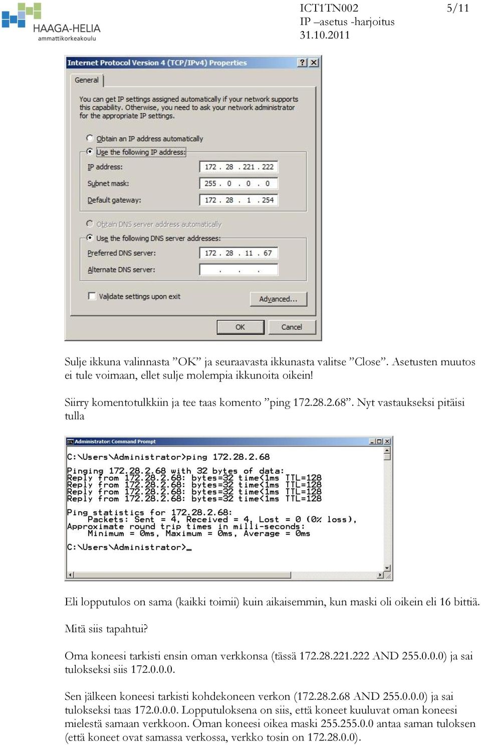 Mitä siis tapahtui? Oma koneesi tarkisti ensin oman verkkonsa (tässä 172.28.221.222 AND 255.0.0.0) ja sai tulokseksi siis 172.0.0.0. Sen jälkeen koneesi tarkisti kohdekoneen verkon (172.28.2.68 AND 255.