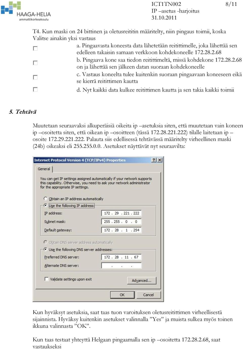 Vastaus koneelta tulee kuitenkin suoraan pingaavaan koneeseen eikä se kierrä reitittimen kautta d. Nyt kaikki data kulkee reitittimen kautta ja sen takia kaikki toimii 5.