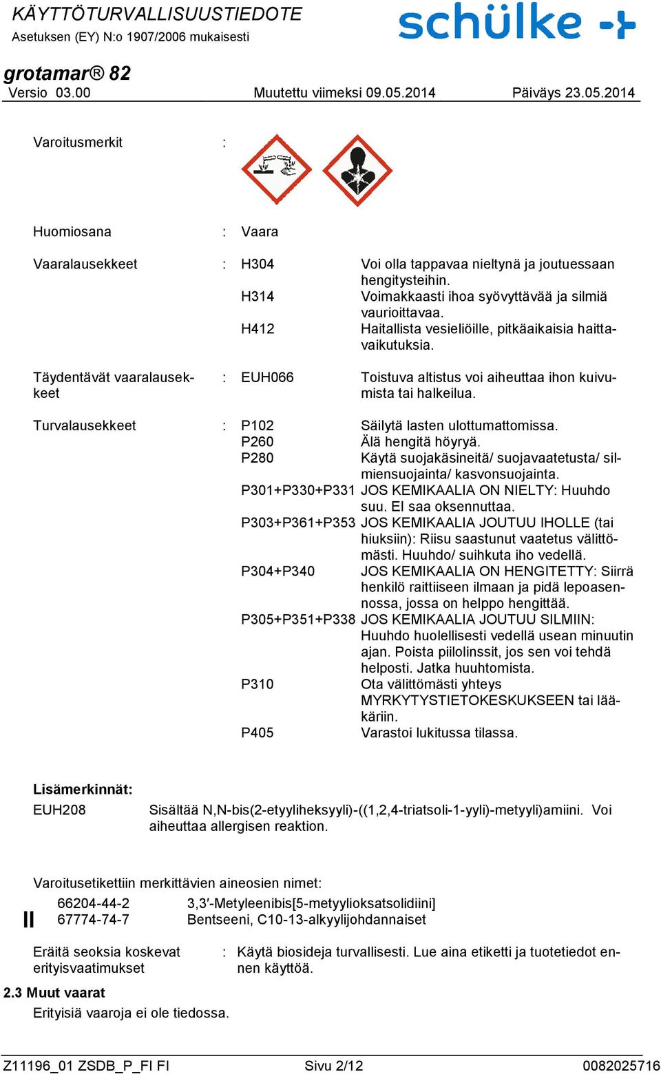 Turvalausekkeet : P102 Säilytä lasten ulottumattomissa. P260 Älä hengitä höyryä. P280 Käytä suojakäsineitä/ suojavaatetusta/ silmiensuojainta/ kasvonsuojainta.