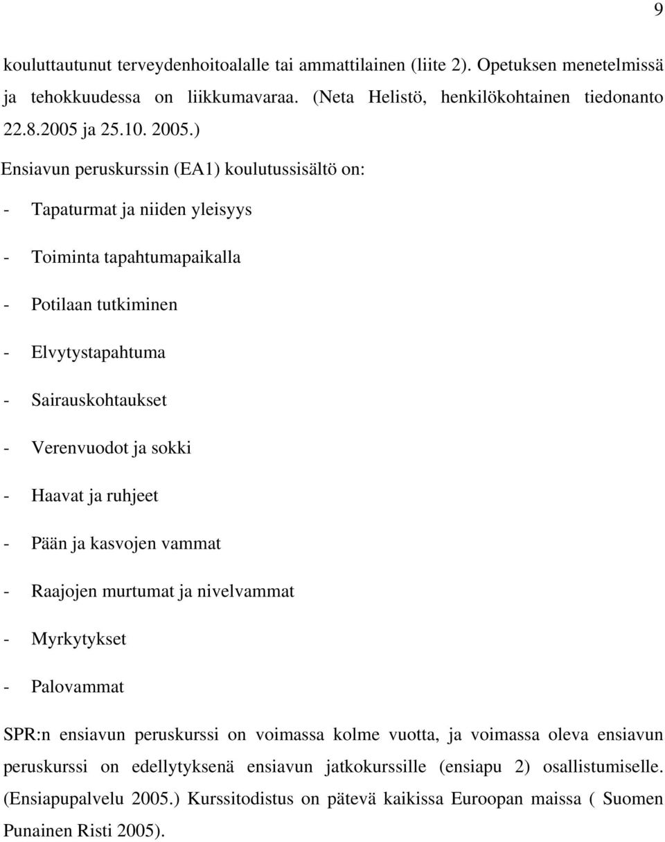 ja sokki - Haavat ja ruhjeet - Pään ja kasvojen vammat - Raajojen murtumat ja nivelvammat - Myrkytykset - Palovammat SPR:n ensiavun peruskurssi on voimassa kolme vuotta, ja voimassa oleva