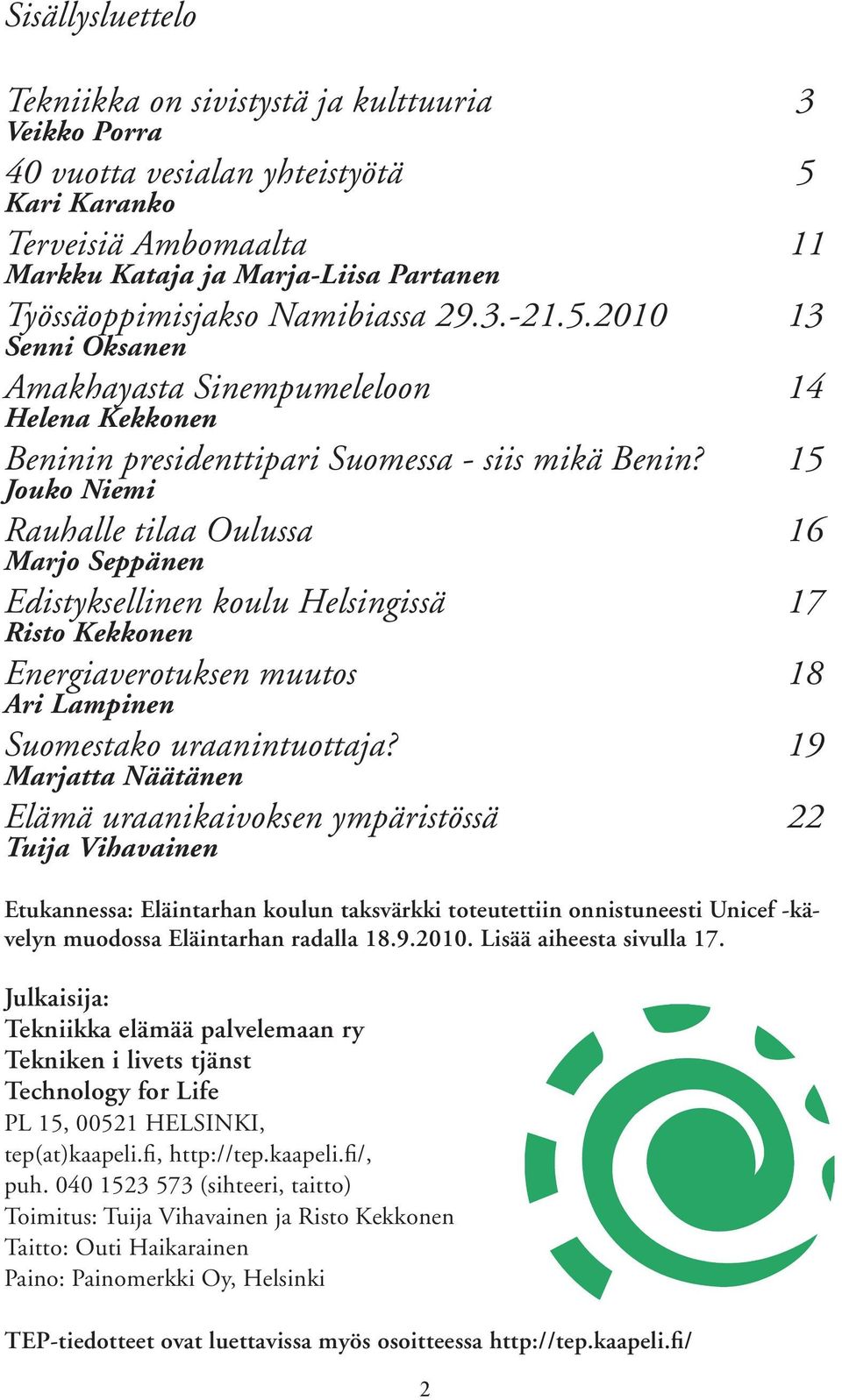 15 Jouko Niemi Rauhalle tilaa Oulussa 16 Marjo Seppänen Edistyksellinen koulu Helsingissä 17 Risto Kekkonen Energiaverotuksen muutos 18 Ari Lampinen Suomestako uraanintuottaja?