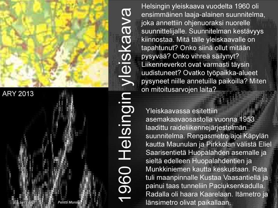 Ovatko työpaikka-alueet pysyneet niille annetuilla paikoilla? Miten on mitoitusarvojen laita? Yleiskaavassa esitettiin asemakaavaosastolla vuonna 1953 laadittu raideliikennejärjestelmän suunnitelma.