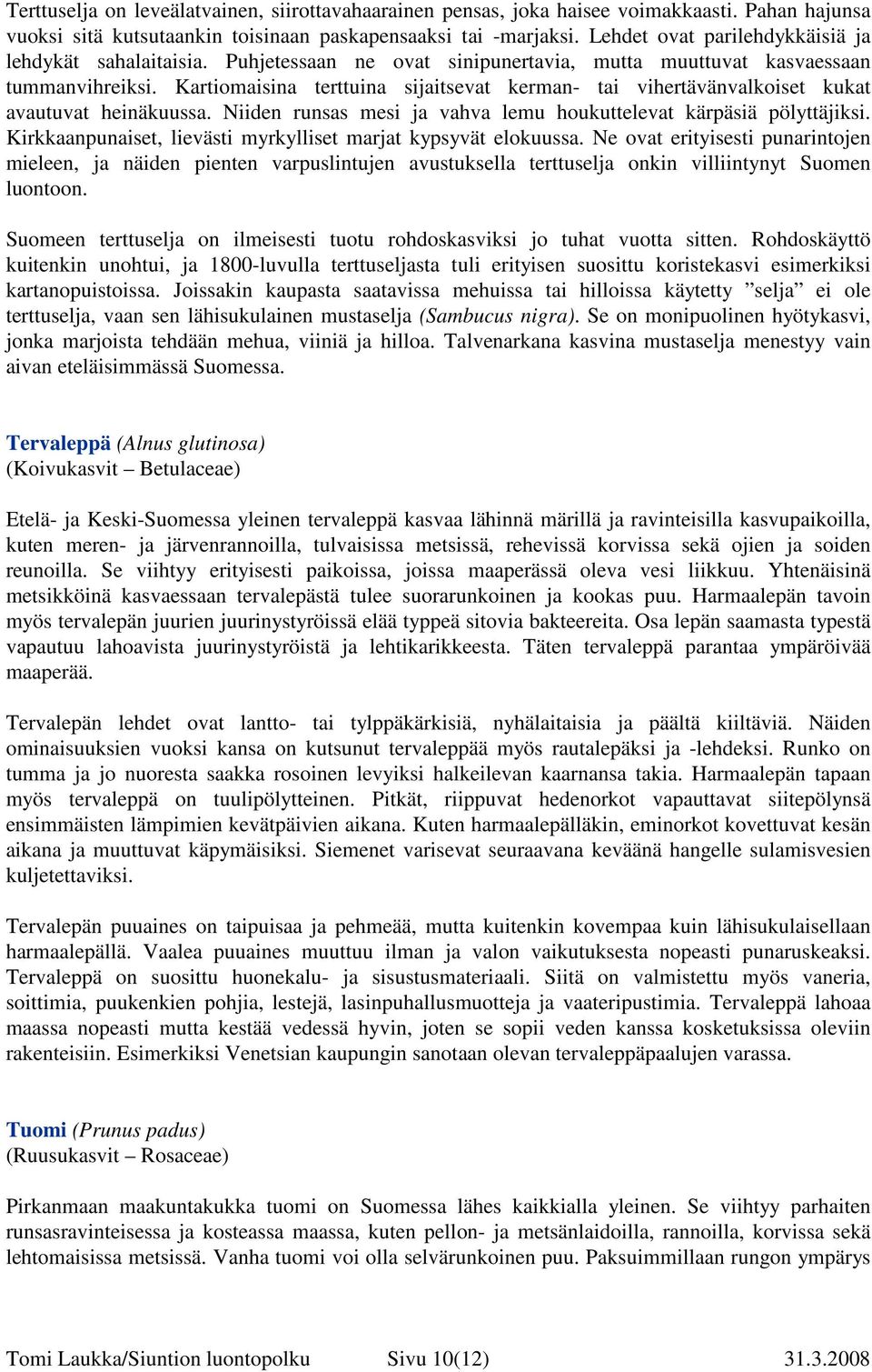 Kartiomaisina terttuina sijaitsevat kerman- tai vihertävänvalkoiset kukat avautuvat heinäkuussa. Niiden runsas mesi ja vahva lemu houkuttelevat kärpäsiä pölyttäjiksi.