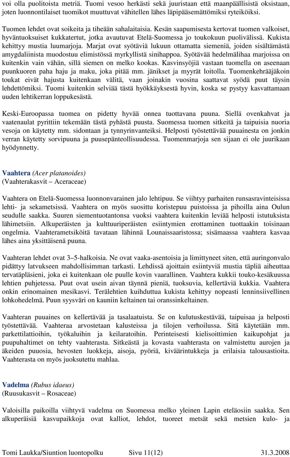 Kukista kehittyy mustia luumarjoja. Marjat ovat syötäviä lukuun ottamatta siemeniä, joiden sisältämästä amygdaliinista muodostuu elimistössä myrkyllistä sinihappoa.