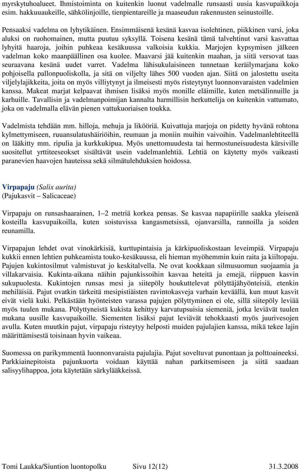 Toisena kesänä tämä talvehtinut varsi kasvattaa lyhyitä haaroja, joihin puhkeaa kesäkuussa valkoisia kukkia. Marjojen kypsymisen jälkeen vadelman koko maanpäällinen osa kuolee.