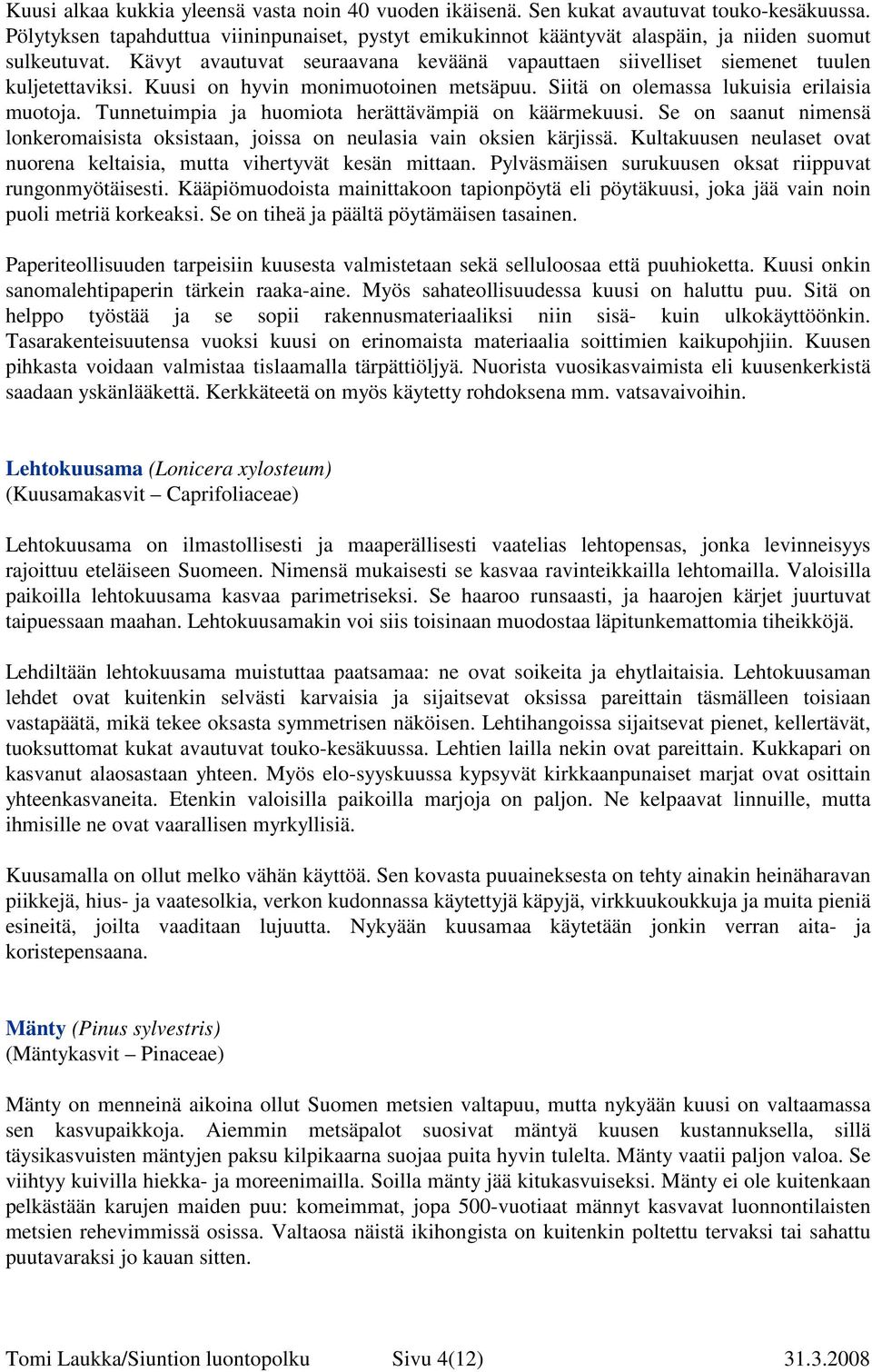 Kuusi on hyvin monimuotoinen metsäpuu. Siitä on olemassa lukuisia erilaisia muotoja. Tunnetuimpia ja huomiota herättävämpiä on käärmekuusi.