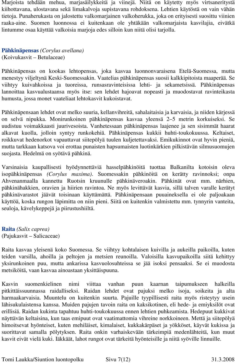 Suomen luonnossa ei kuitenkaan ole yhtäkään valkomarjaista kasvilajia, eivätkä lintumme osaa käyttää valkoisia marjoja edes silloin kun niitä olisi tarjolla.